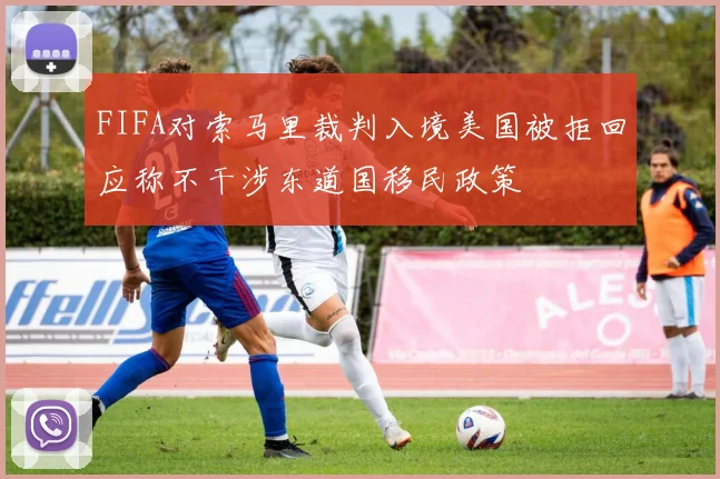 FIFA对索马里裁判入境美国被拒回应称不干涉东道国移民政策