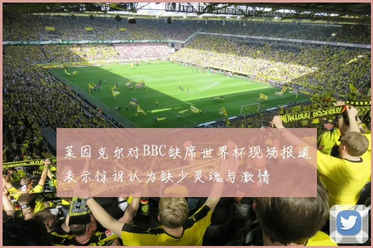 莱因克尔对BBC缺席世界杯现场报道表示惊讶认为缺少灵魂与激情