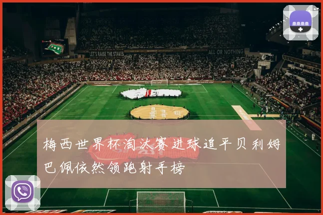 梅西世界杯淘汰赛进球追平贝利姆巴佩依然领跑射手榜